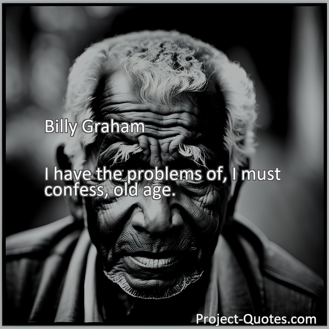 Freely Shareable Quote Image I have the problems of, I must confess, old age.