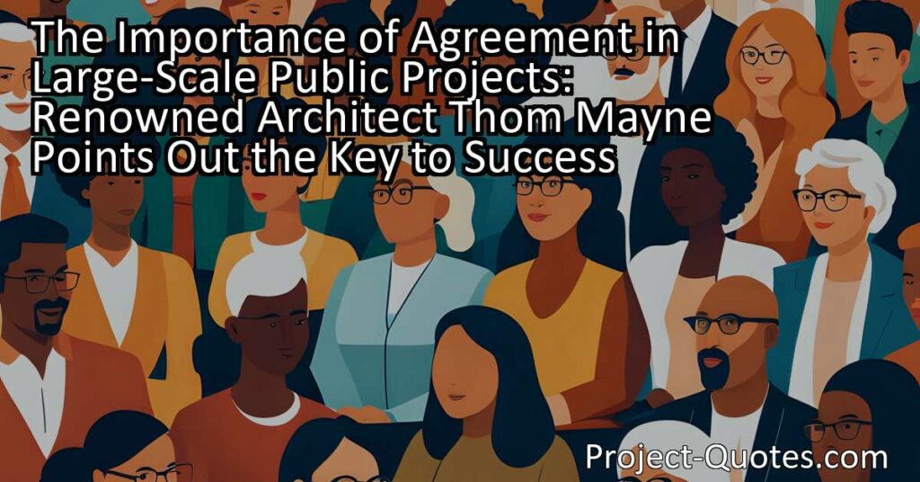 Renowned architect Thom Mayne aptly points out the importance of agreement in large-scale public projects. These projects require input and consensus from multiple stakeholders