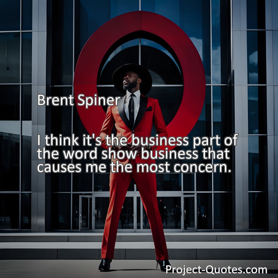 Freely Shareable Quote Image I think it's the business part of the word show business that causes me the most concern.