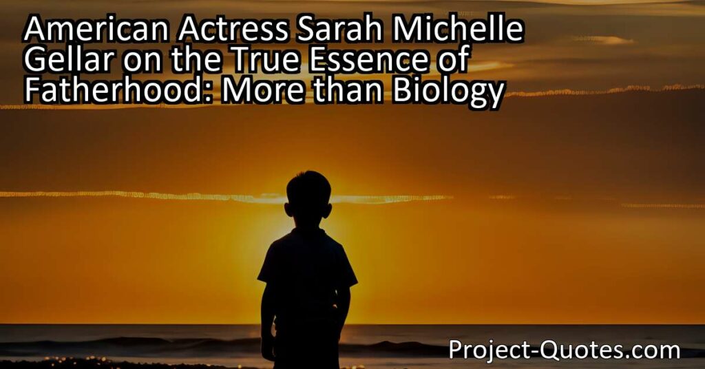 American actress Sarah Michelle Gellar highlights the true essence of fatherhood