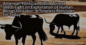 American Politician David Wilmot sheds light on the exploitation of human beings for labor