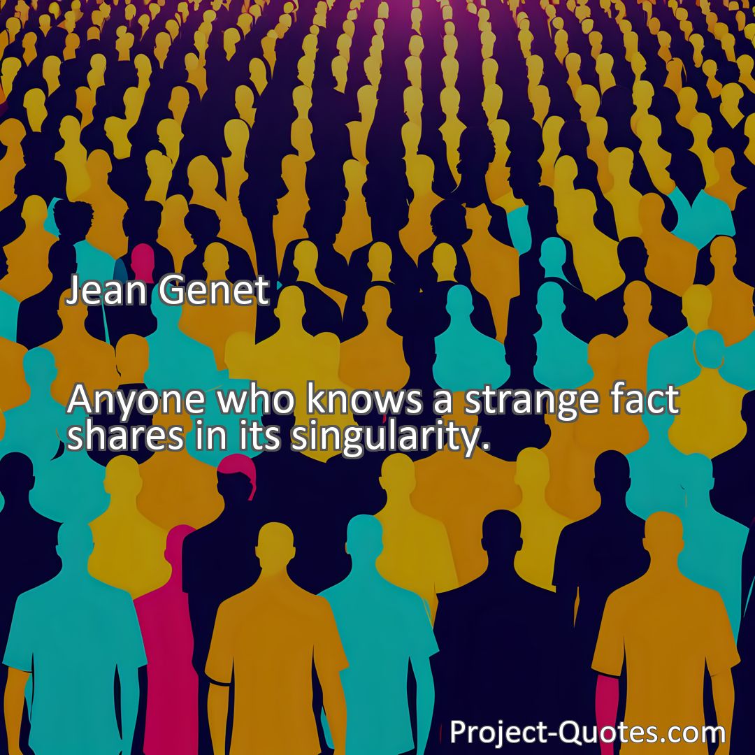 Freely Shareable Quote Image Anyone who knows a strange fact shares in its singularity.