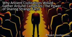 Why Ancient Civilizations Would Gather Around Campfires: The Power of Sharing Strange Facts
