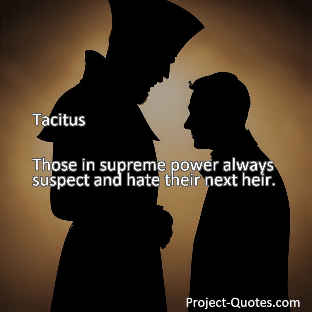 Freely Shareable Quote Image Those in supreme power always suspect and hate their next heir.