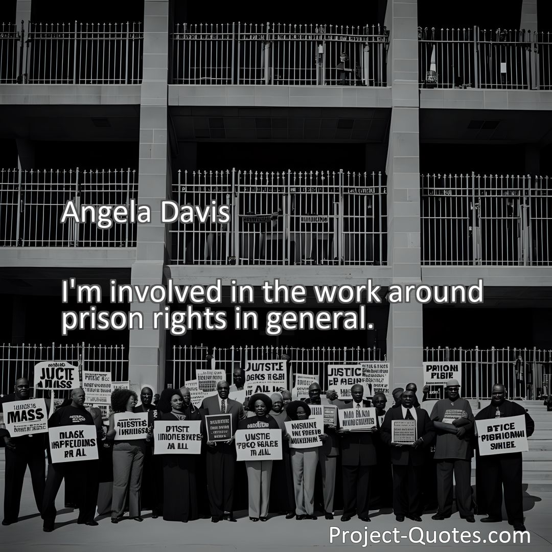 Freely Shareable Quote Image I'm involved in the work around prison rights in general.