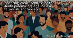 The fear of appearing weak often prevents individuals from seeking support or expressing their feelings of loneliness to others