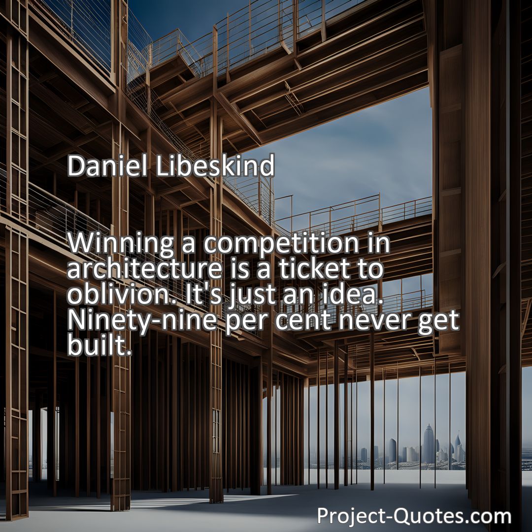 Freely Shareable Quote Image Winning a competition in architecture is a ticket to oblivion. It's just an idea. Ninety-nine per cent never get built.