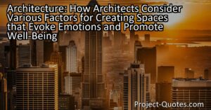 Architecture: How Architects Consider Various Factors for Creating Spaces that Evoke Emotions and Promote Well-Being