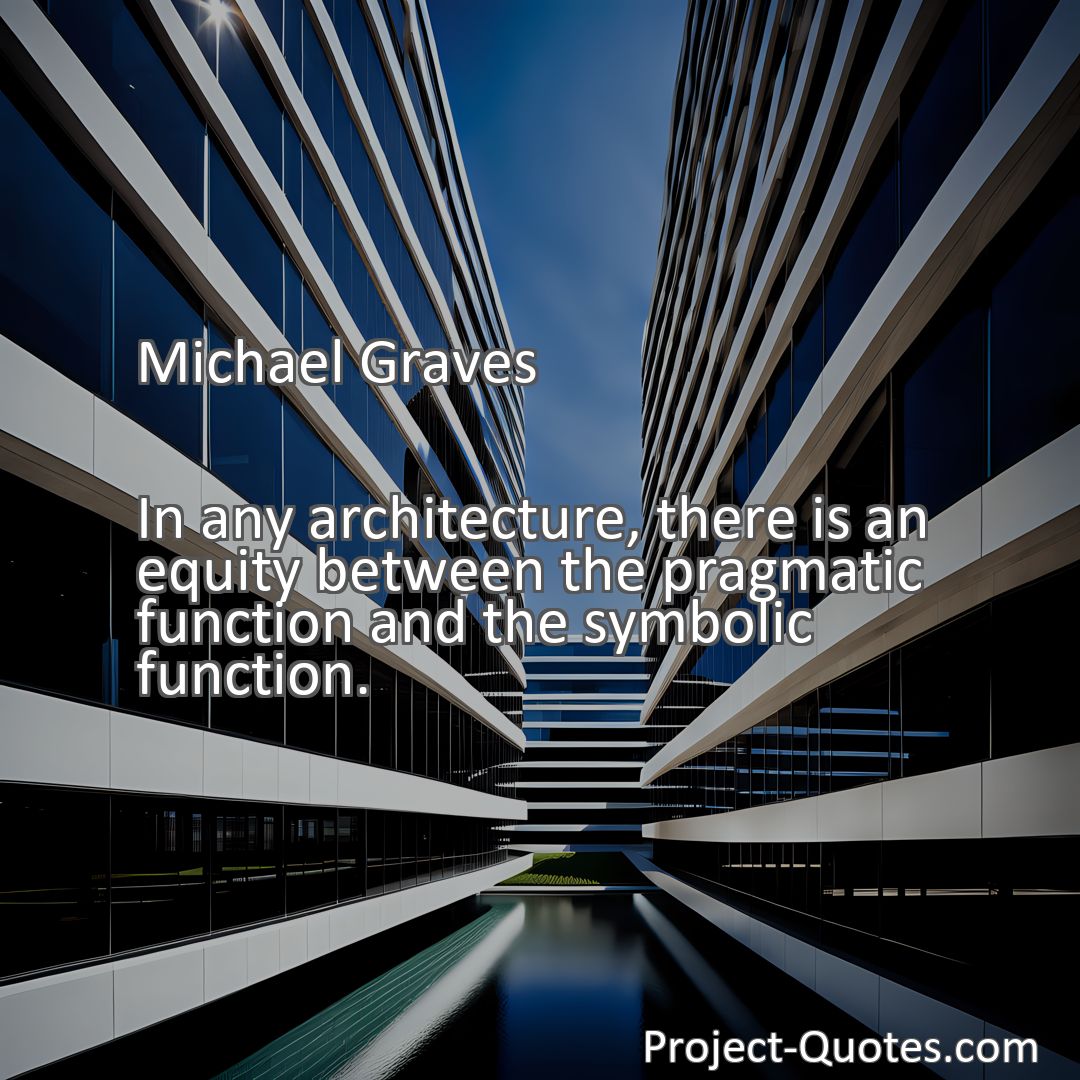 Freely Shareable Quote Image In any architecture, there is an equity between the pragmatic function and the symbolic function.