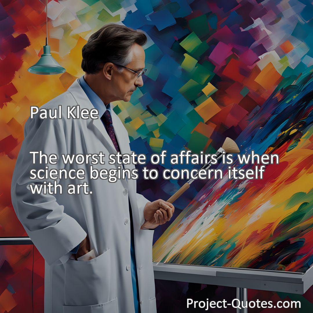 Freely Shareable Quote Image The worst state of affairs is when science begins to concern itself with art.