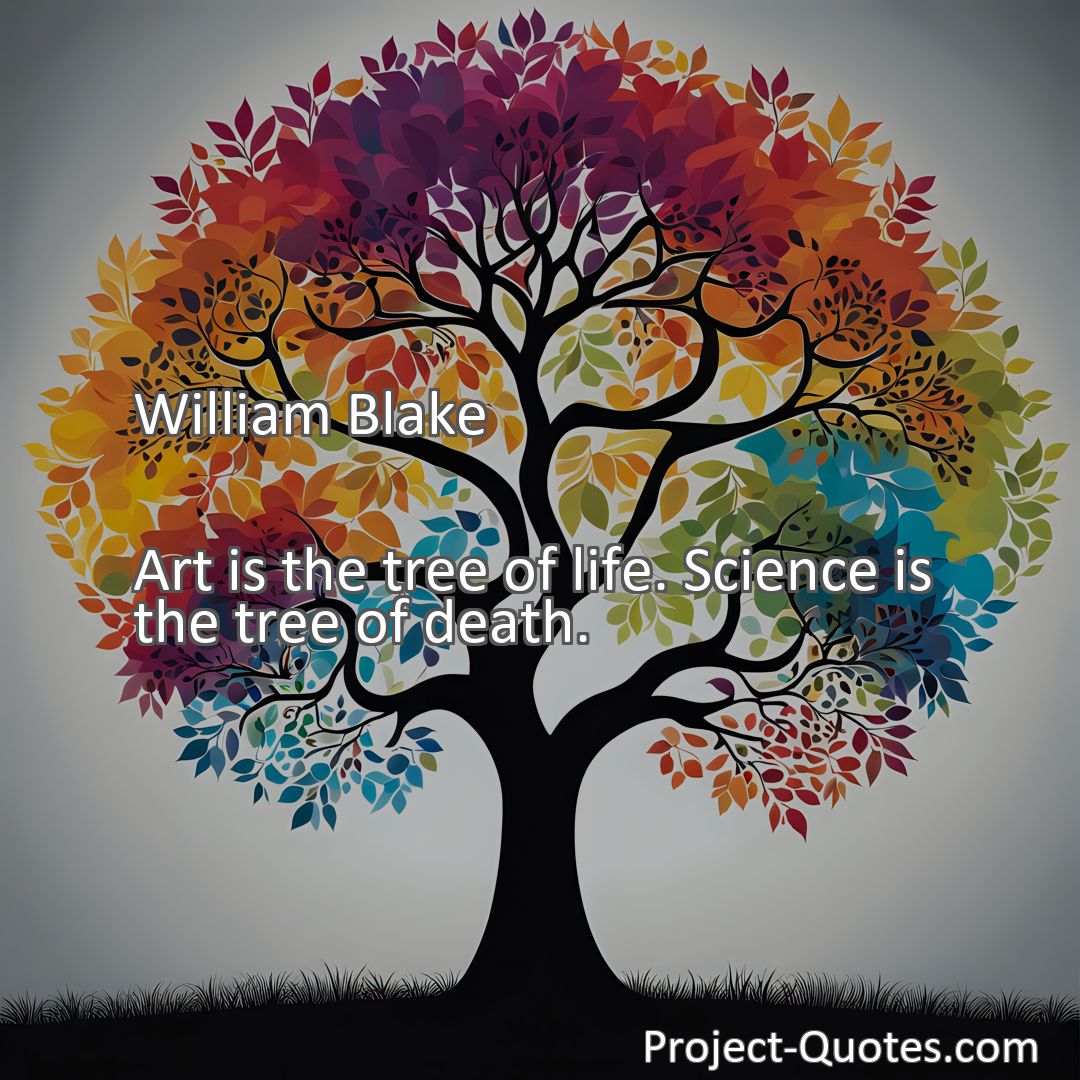 Freely Shareable Quote Image Art is the tree of life. Science is the tree of death.