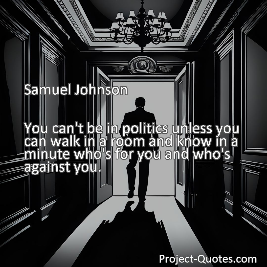 Freely Shareable Quote Image You can't be in politics unless you can walk in a room and know in a minute who's for you and who's against you.