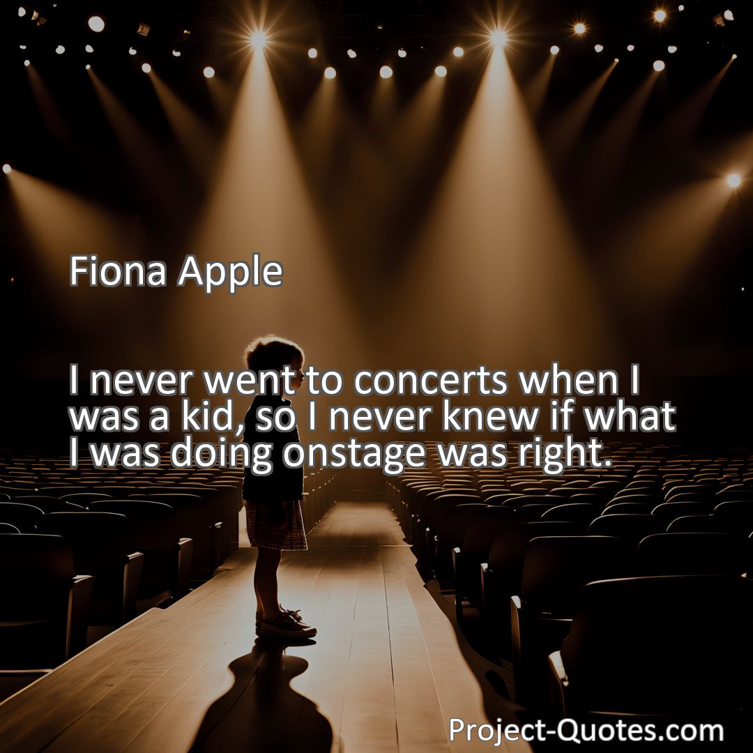 Freely Shareable Quote Image I never went to concerts when I was a kid, so I never knew if what I was doing onstage was right.