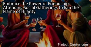 Embrace the Power of Friendship: Attending Social Gatherings to Keep the Flame of Hilarity Burning Bright