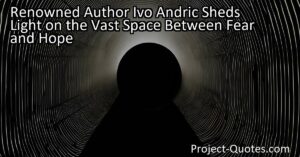 Renowned author Ivo Andric sheds light on the vast space between fear and hope