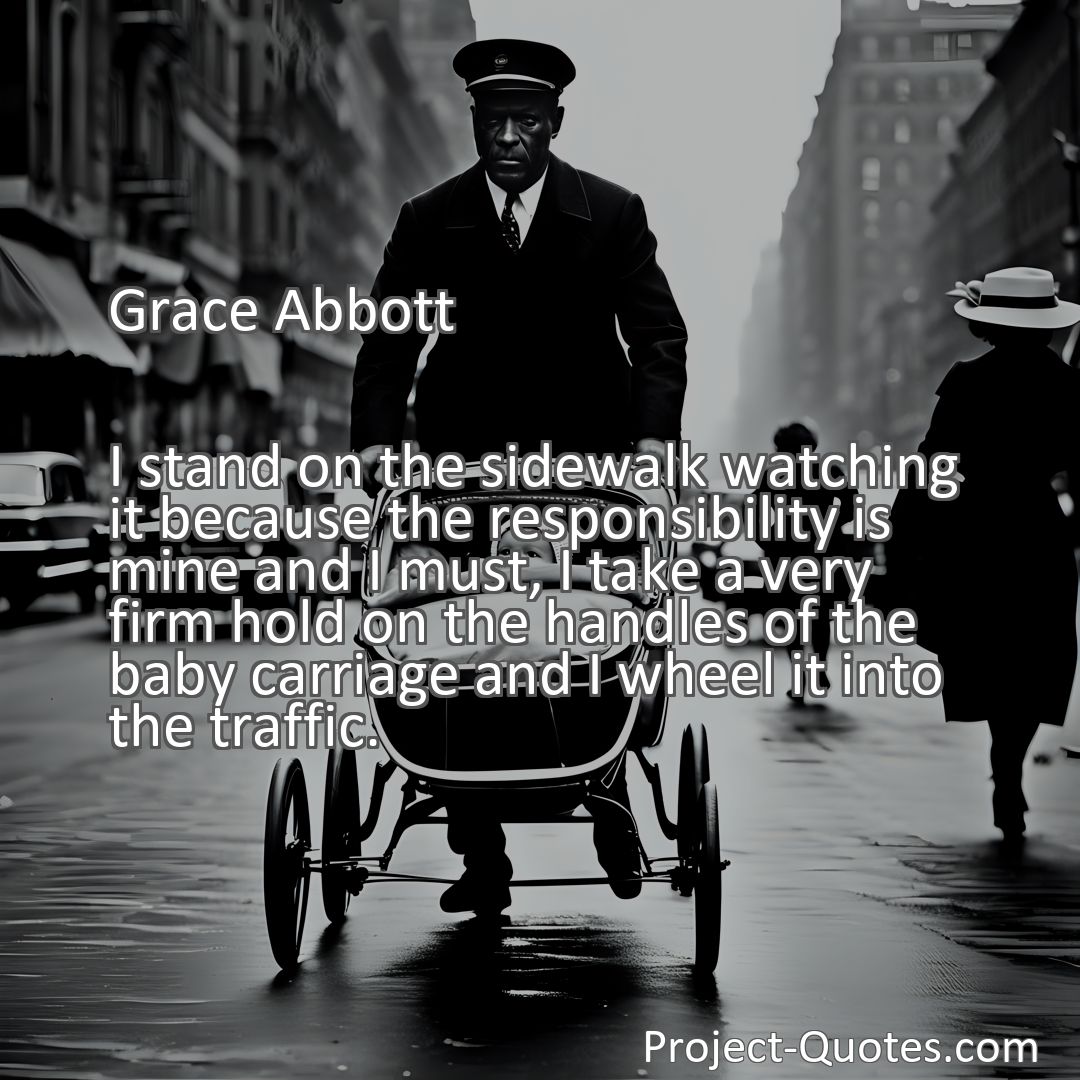 Freely Shareable Quote Image I stand on the sidewalk watching it because the responsibility is mine and I must, I take a very firm hold on the handles of the baby carriage and I wheel it into the traffic.