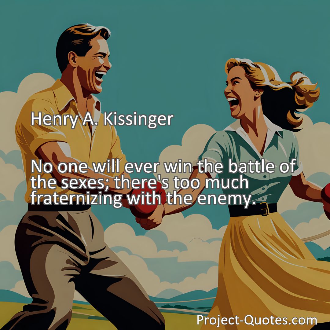 Freely Shareable Quote Image No one will ever win the battle of the sexes; there's too much fraternizing with the enemy.