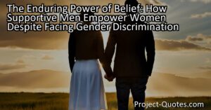 The Enduring Power of Belief: How Supportive Men Empower Women Despite Facing Gender Discrimination