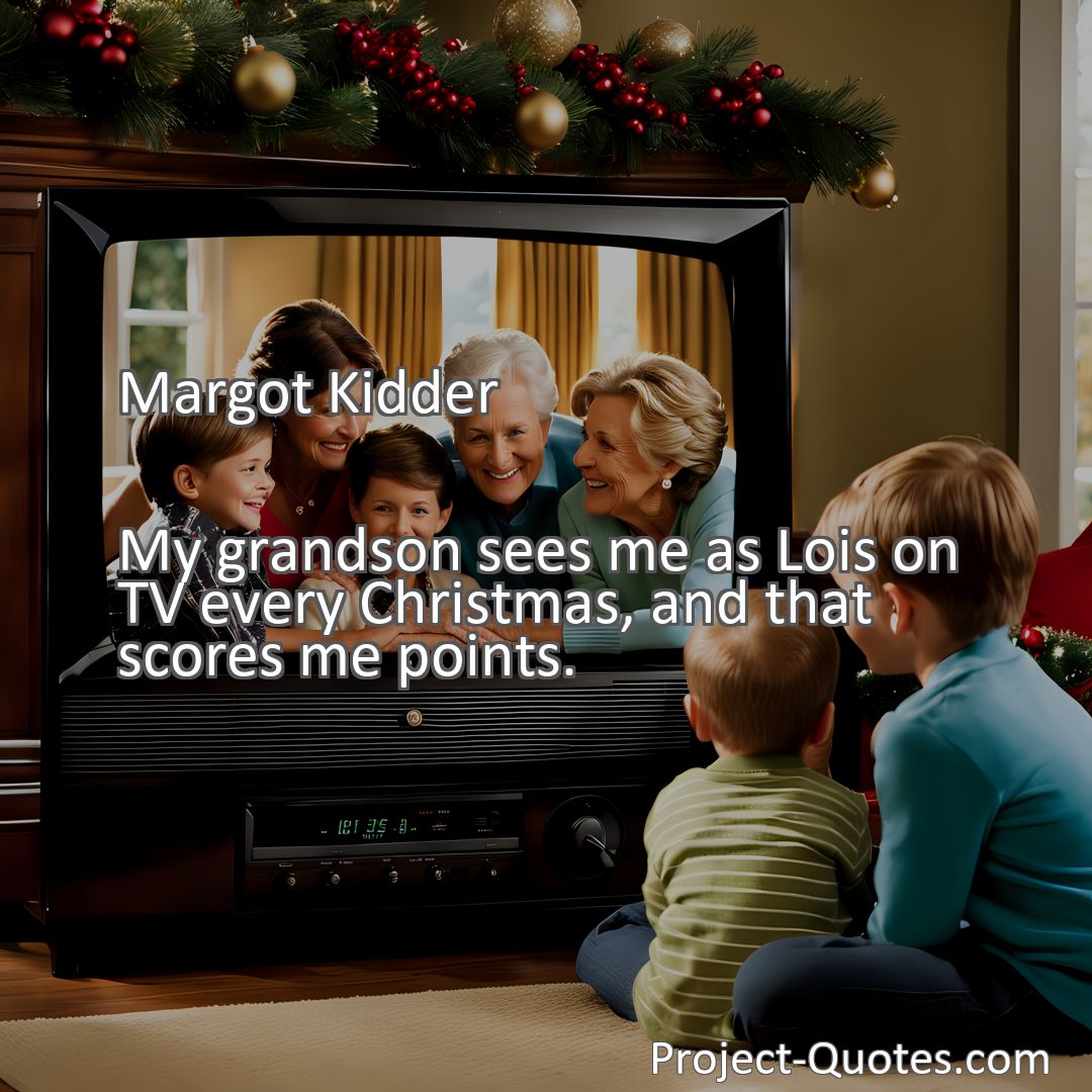 Freely Shareable Quote Image My grandson sees me as Lois on TV every Christmas, and that scores me points.