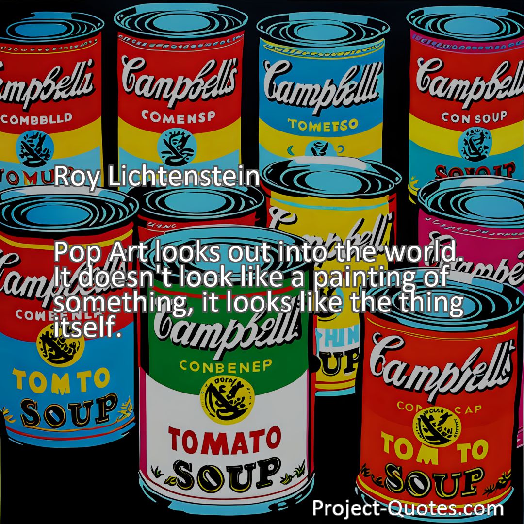 Freely Shareable Quote Image Pop Art looks out into the world. It doesn't look like a painting of something, it looks like the thing itself.