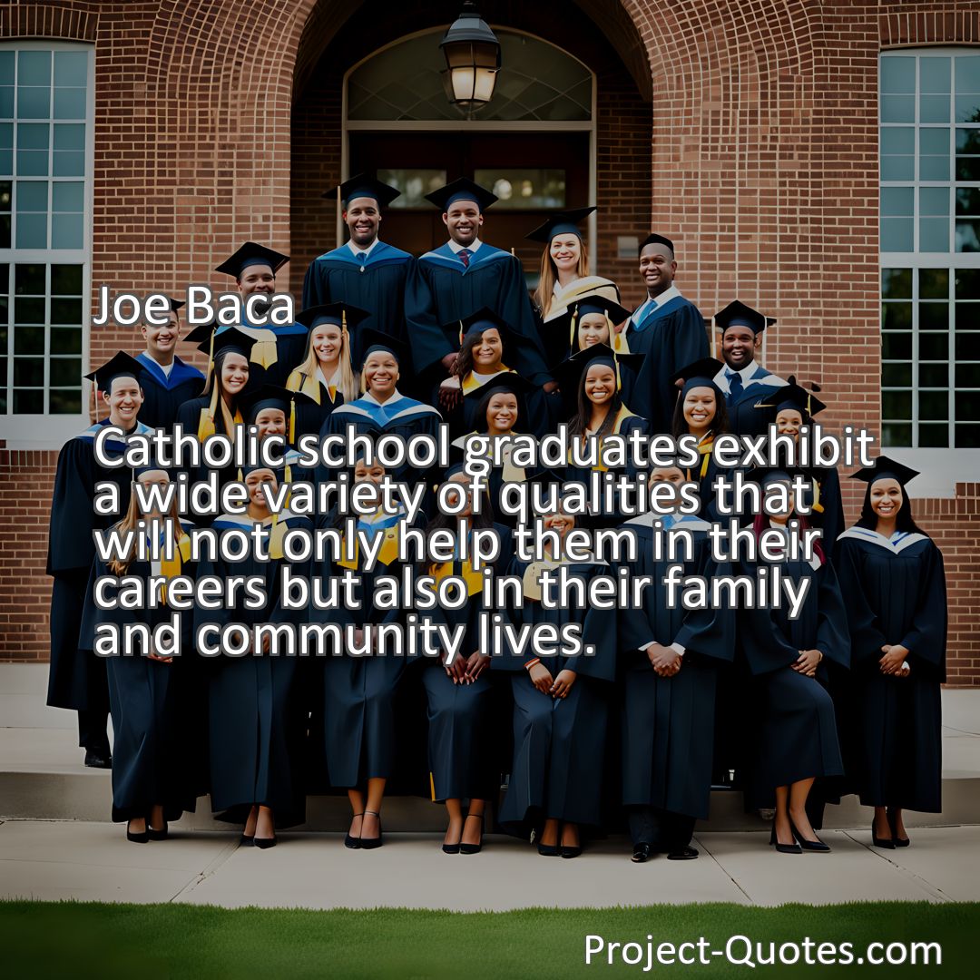 Freely Shareable Quote Image Catholic school graduates exhibit a wide variety of qualities that will not only help them in their careers but also in their family and community lives.