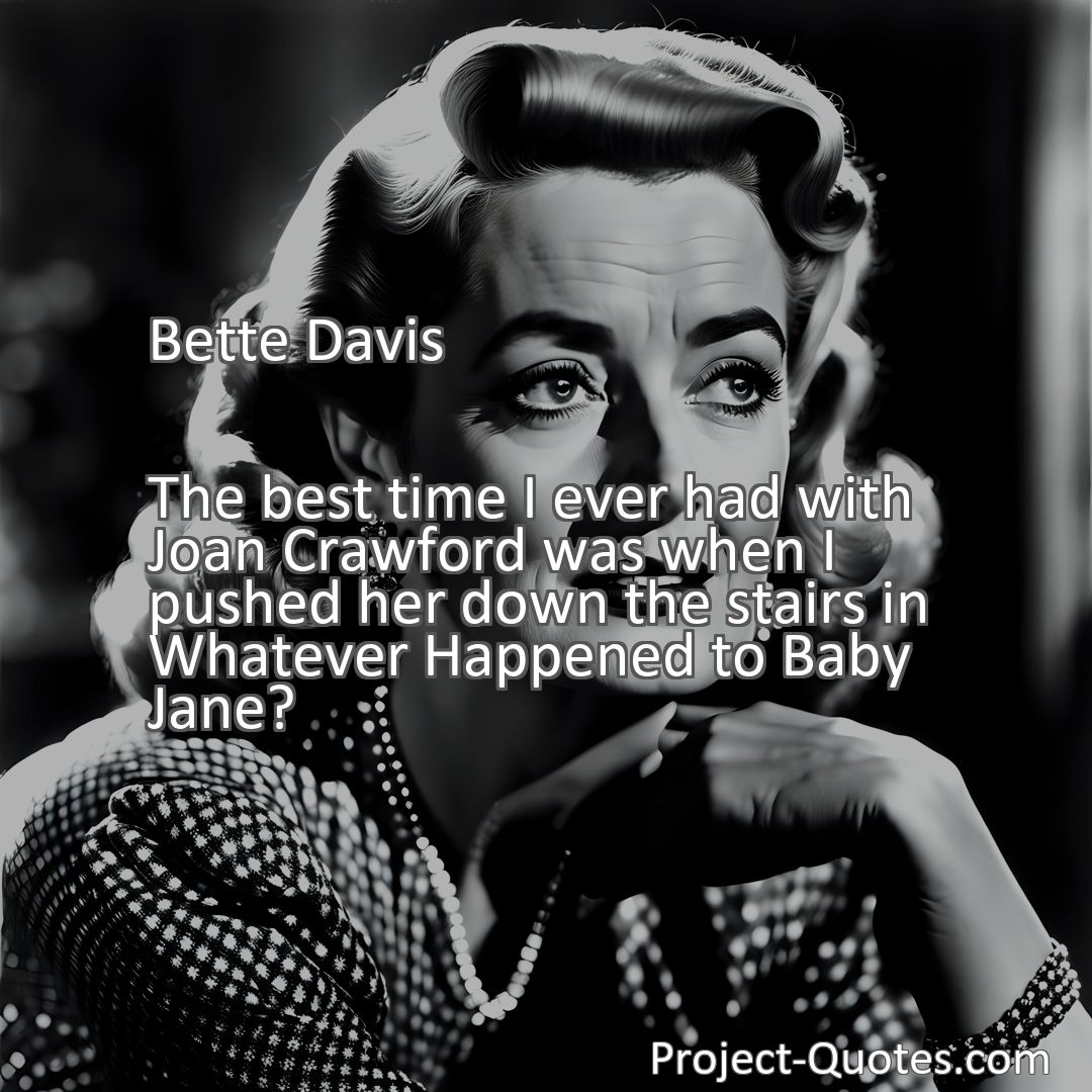 Freely Shareable Quote Image The best time I ever had with Joan Crawford was when I pushed her down the stairs in Whatever Happened to Baby Jane?