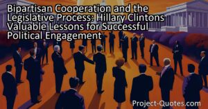 Bipartisan Cooperation and the Legislative Process: Hillary Clinton's Valuable Lessons for Successful Political Engagement