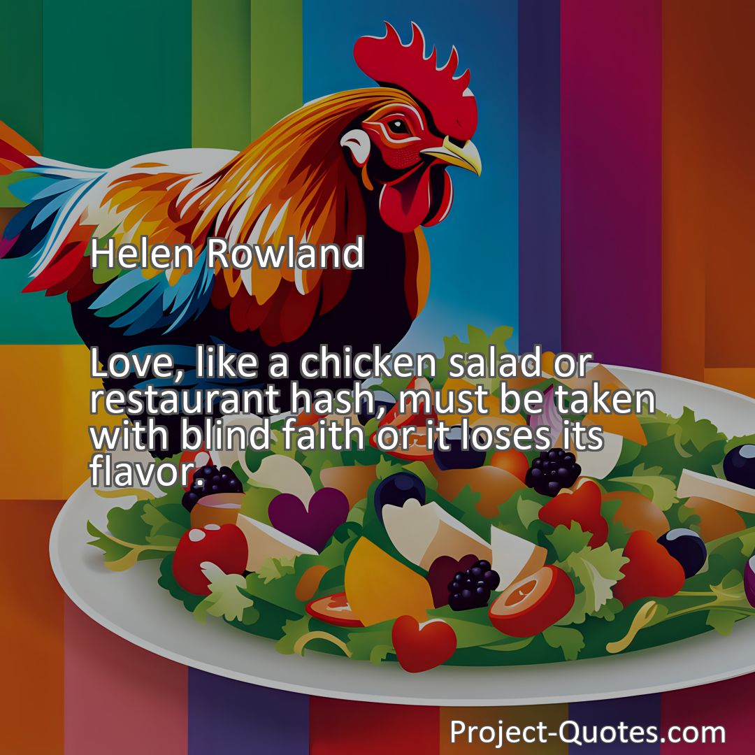 Freely Shareable Quote Image Love, like a chicken salad or restaurant hash, must be taken with blind faith or it loses its flavor.