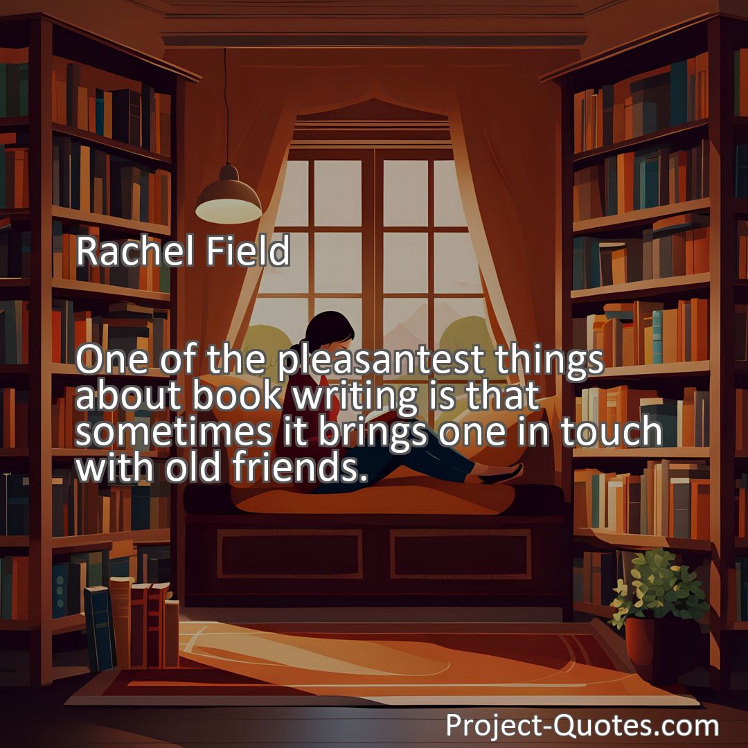 Freely Shareable Quote Image One of the pleasantest things about book writing is that sometimes it brings one in touch with old friends.