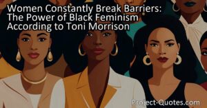 Toni Morrison's powerful words highlight the strength and resilience of black feminist women who constantly break barriers in pursuit of equality. These women overcome the challenges of gender and race