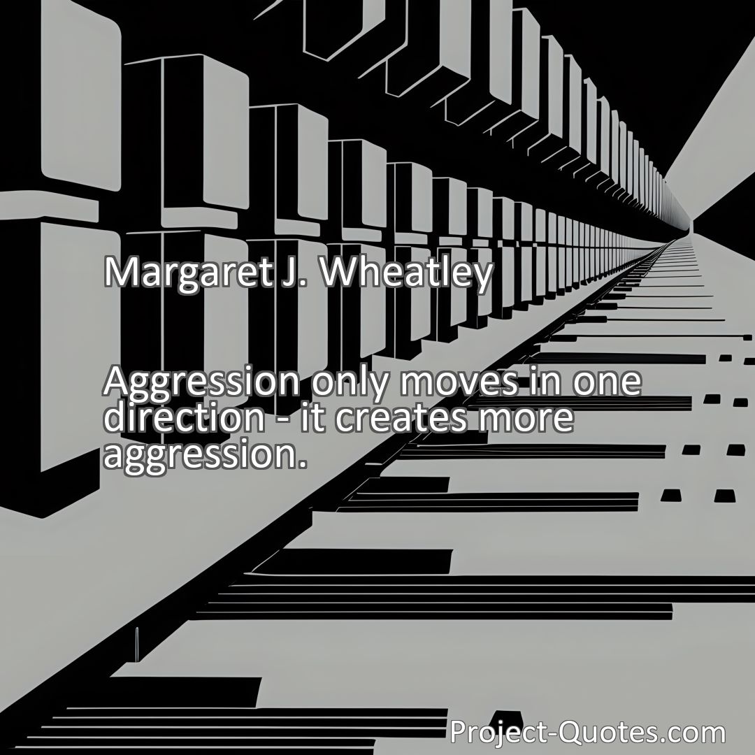 Freely Shareable Quote Image Aggression only moves in one direction - it creates more aggression.