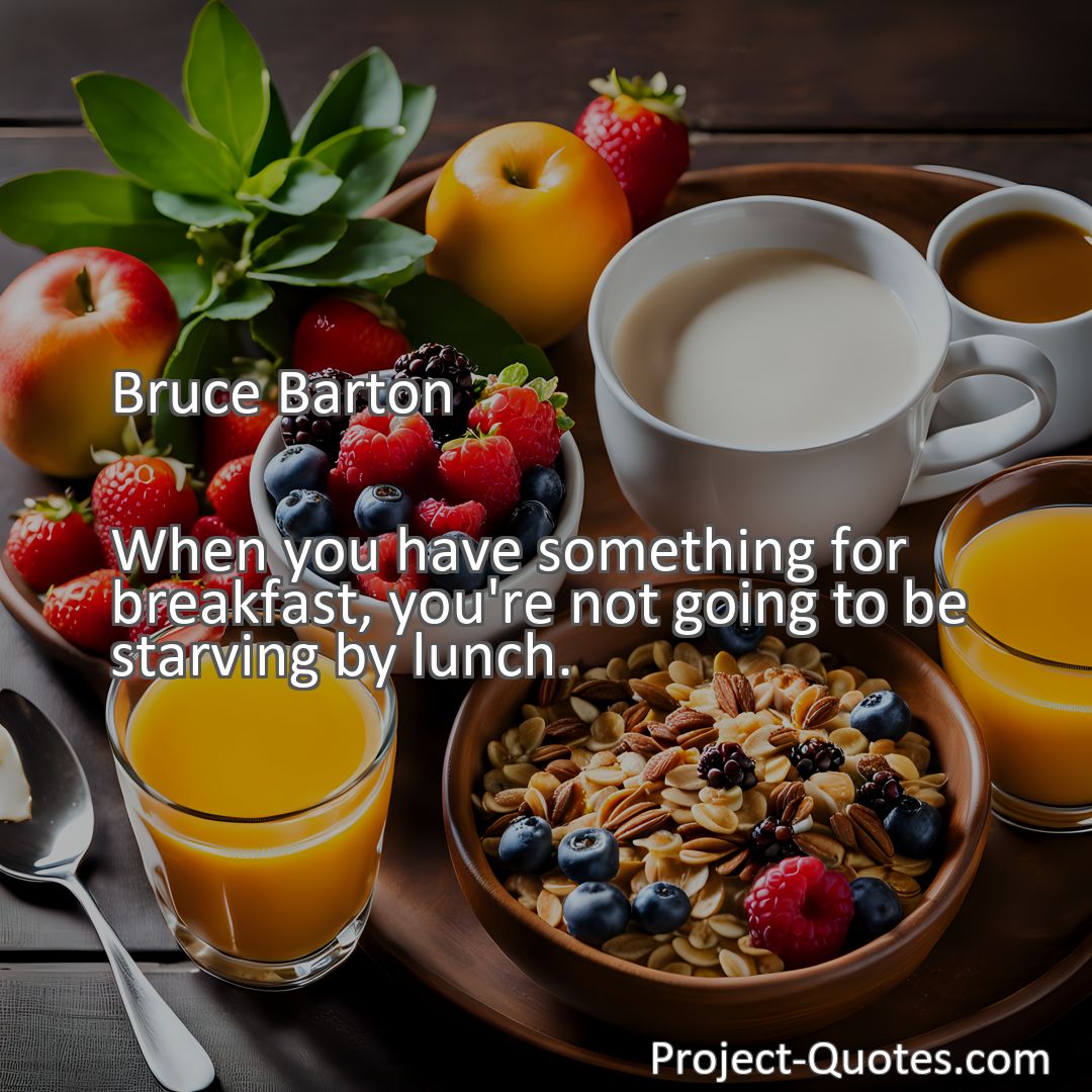 Freely Shareable Quote Image When you have something for breakfast, you're not going to be starving by lunch.