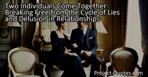 Two Individuals Come Together: Breaking Free from the Cycle of Lies and Delusion in Relationships