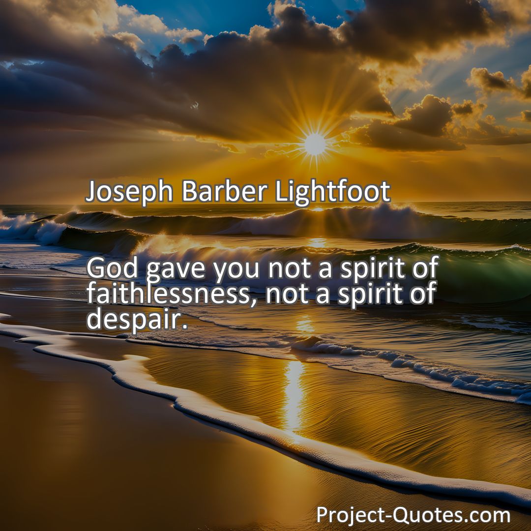 Freely Shareable Quote Image God gave you not a spirit of faithlessness, not a spirit of despair.