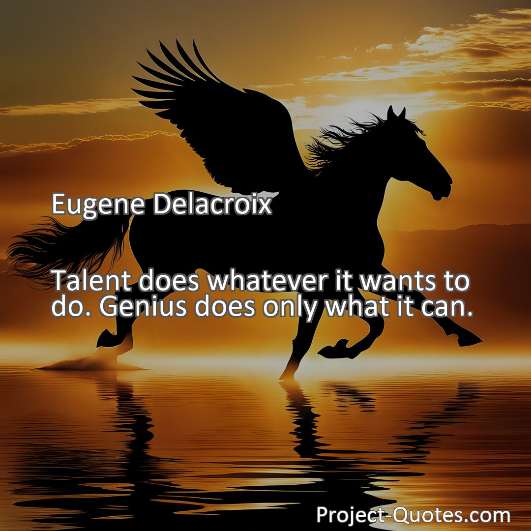 Freely Shareable Quote Image Talent does whatever it wants to do. Genius does only what it can.