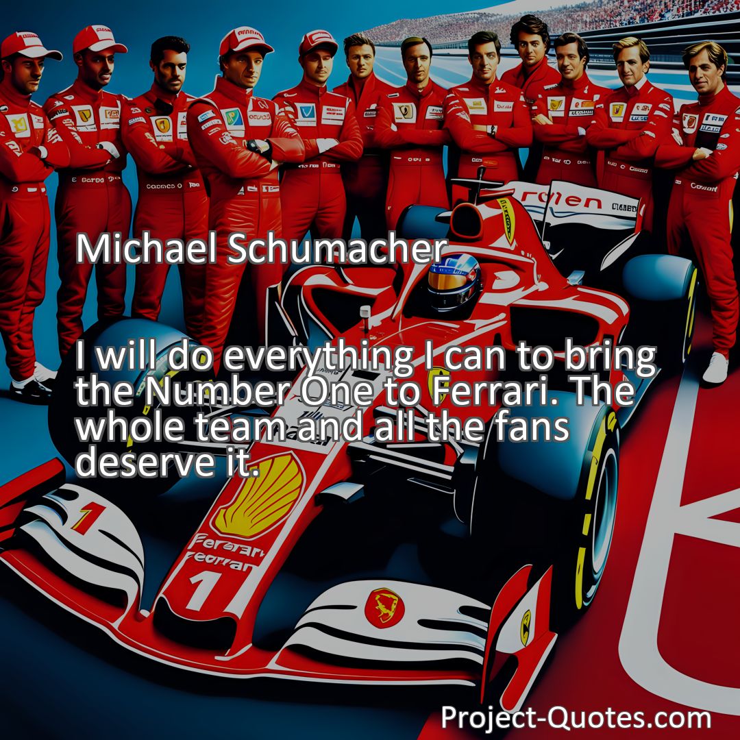 Freely Shareable Quote Image I will do everything I can to bring the Number One to Ferrari. The whole team and all the fans deserve it.