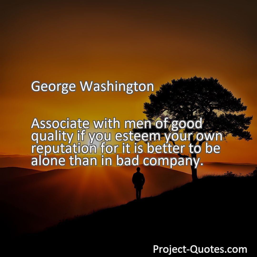 Freely Shareable Quote Image Associate with men of good quality if you esteem your own reputation for it is better to be alone than in bad company.