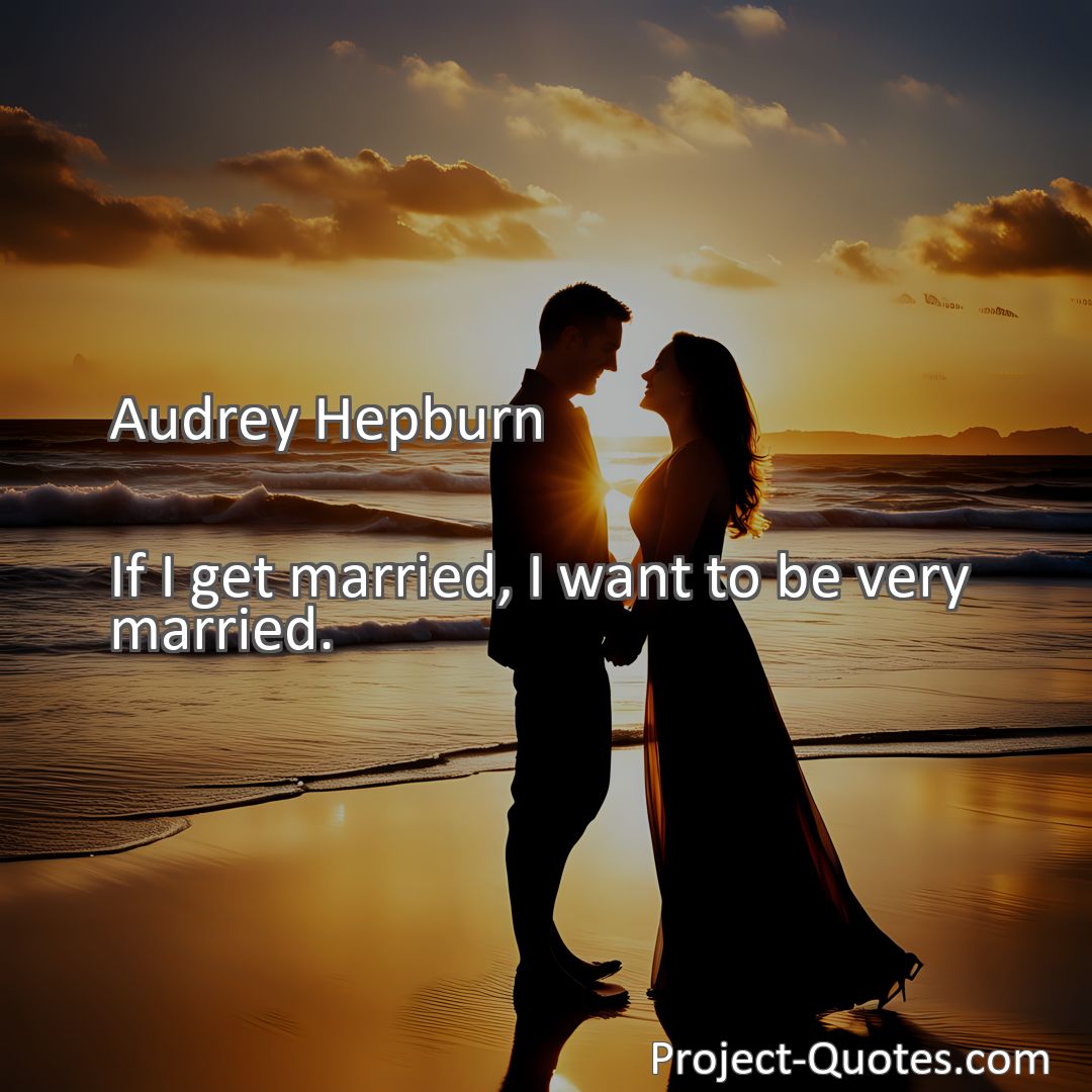 Freely Shareable Quote Image If I get married, I want to be very married.