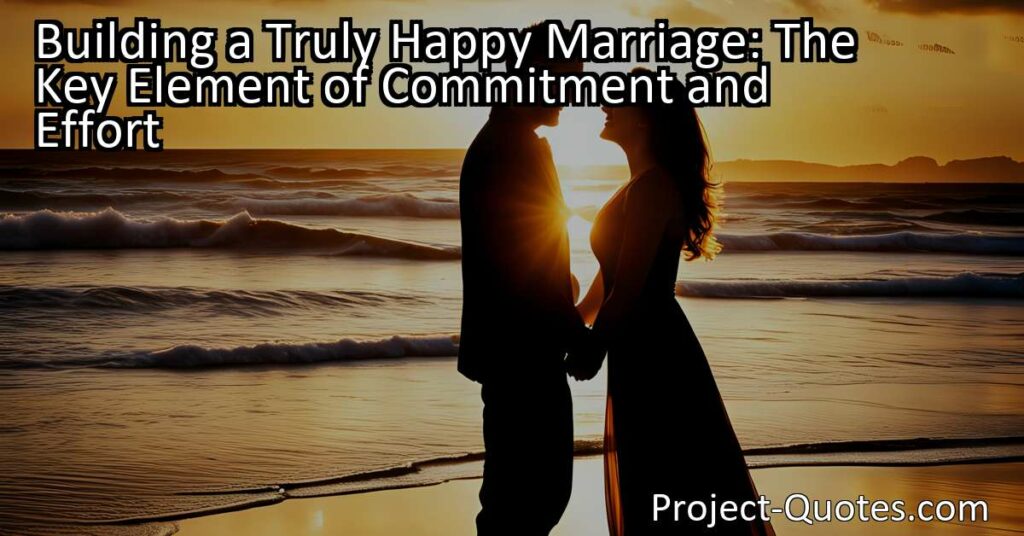 Building a Truly Happy Marriage: The Key Element of Commitment and Effort