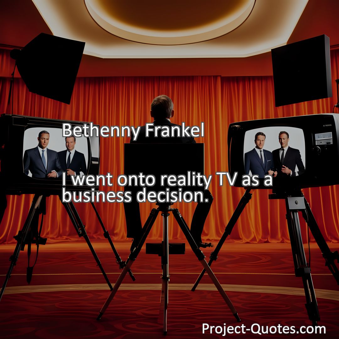 Freely Shareable Quote Image I went onto reality TV as a business decision.