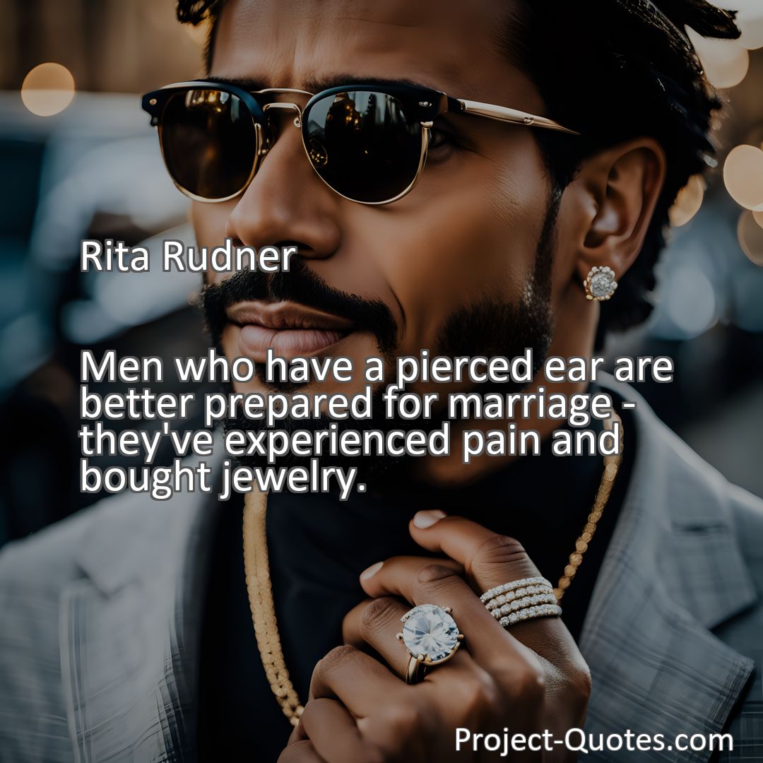 Freely Shareable Quote Image Men who have a pierced ear are better prepared for marriage - they've experienced pain and bought jewelry.