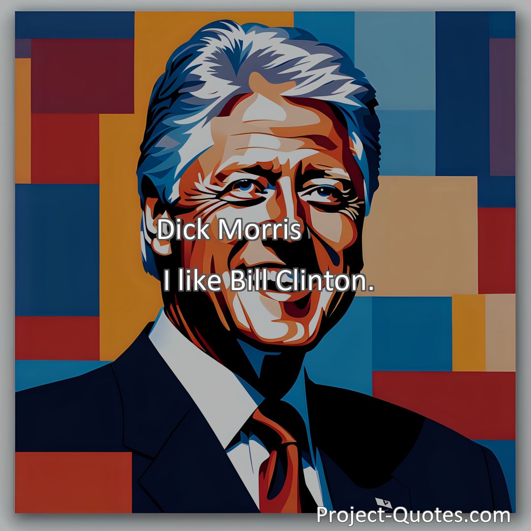 Freely Shareable Quote Image I like Bill Clinton.