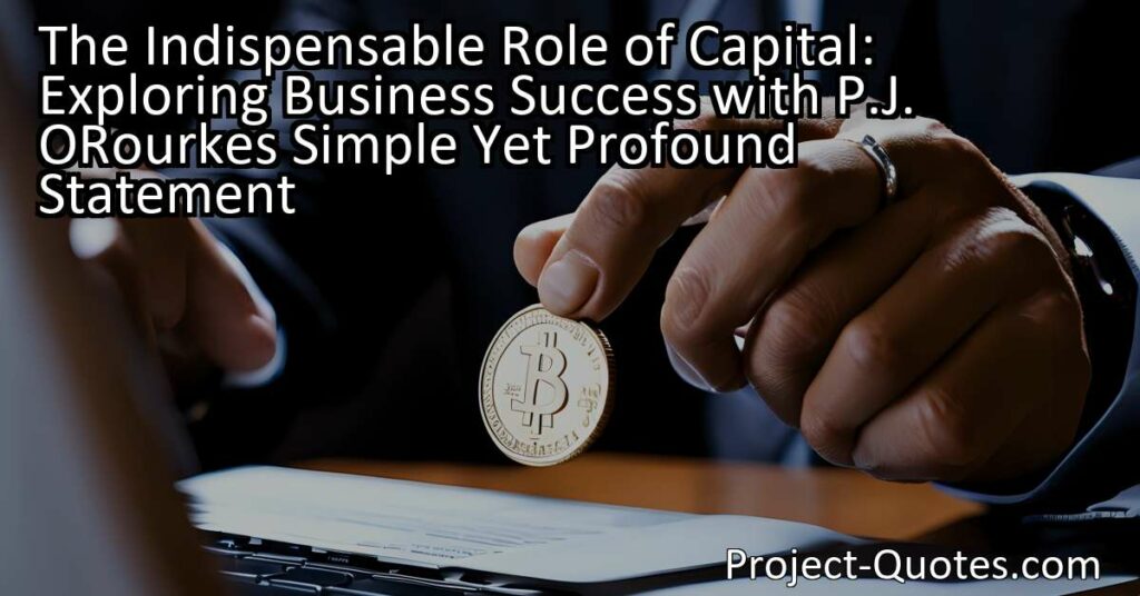 The title "The Indispensable Role of Capital: Exploring Business Success with P.J. O'Rourke's Simple Yet Profound Statement" explores the significance of capital in business. From lemonade stands to multinational corporations