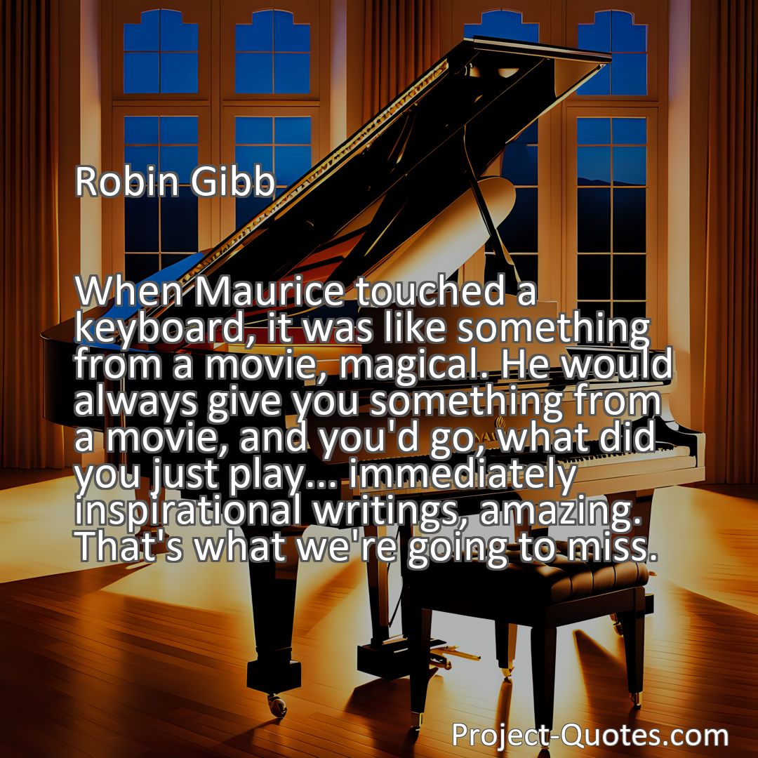 Freely Shareable Quote Image When Maurice touched a keyboard, it was like something from a movie, magical. He would always give you something from a movie, and you'd go, what did you just play... immediately inspirational writings, amazing. That's what we're going to miss.