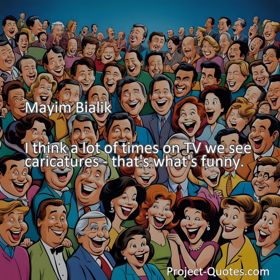 Freely Shareable Quote Image I think a lot of times on TV we see caricatures - that's what's funny.