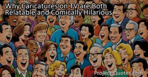 Why Caricatures on TV are Both Relatable and Comically Hilarious