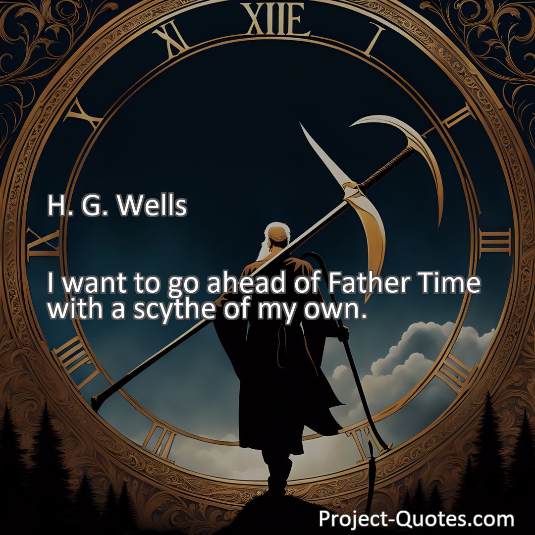 Freely Shareable Quote Image I want to go ahead of Father Time with a scythe of my own.