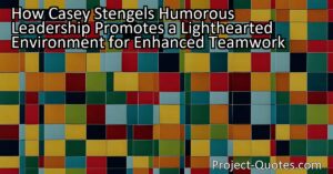 How Casey Stengel's Humorous Leadership Promotes a Lighthearted Environment for Enhanced Teamwork