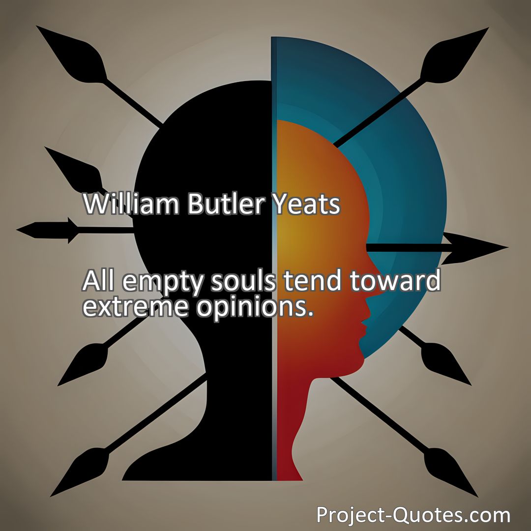 Freely Shareable Quote Image All empty souls tend toward extreme opinions.