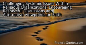 Challenging Systemic Issues Within Religious Organizations: Encouraging Respectful Discussions and Alternative Viewpoints on Faith